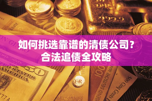 北京如何挑选靠谱的清债公司?合法追债全攻略 北京如何挑选靠谱的清债公司?合法追债全攻略