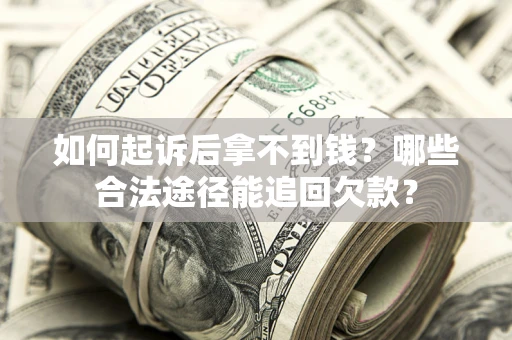 北京如何起诉后拿不到钱？哪些合法途径能追回欠款？