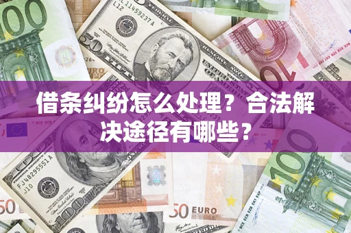 北京借条纠纷怎么处理？合法解决途径有哪些？