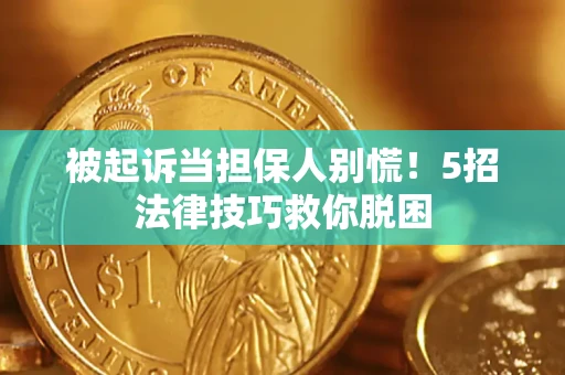 北京被起诉当担保人别慌！5招法律技巧救你脱困