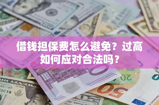 北京借钱担保费怎么避免？过高如何应对合法吗？