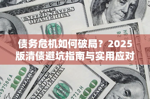 北京债务危机如何破局？2025版清债避坑指南与实用应对策略