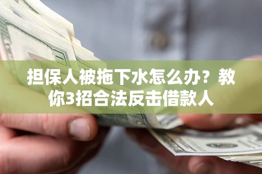 北京担保人被拖下水怎么办？教你3招合法反击借款人