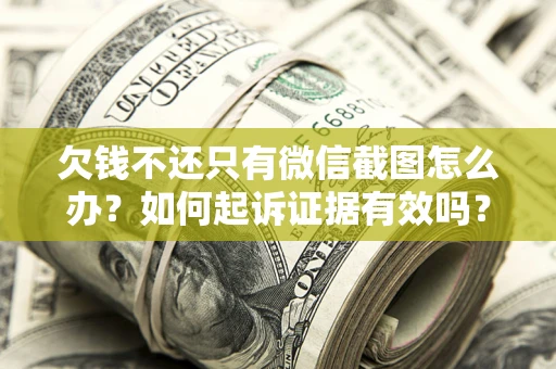 北京欠钱不还只有微信截图怎么办？如何起诉证据有效吗？