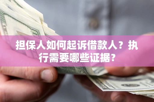 北京担保人如何起诉借款人？执行需要哪些证据？