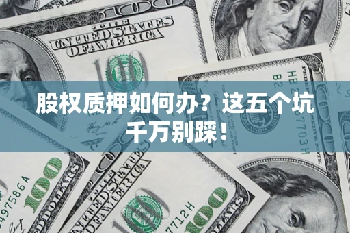 北京股权质押如何办？这五个坑千万别踩！