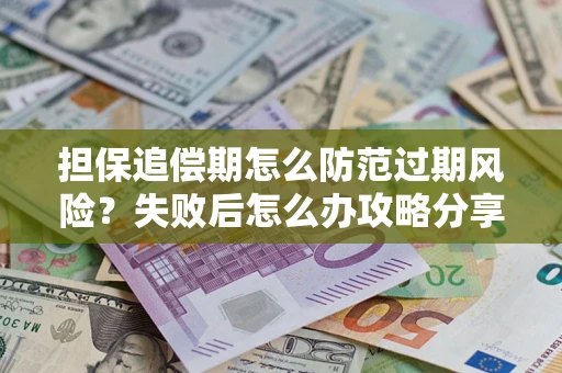 北京担保追偿期怎么防范过期风险？失败后怎么办攻略分享