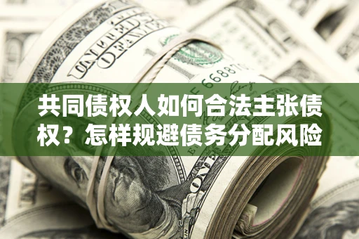北京共同债权人如何合法主张债权？怎样规避债务分配风险？