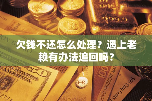 北京欠钱不还怎么处理？遇上老赖有办法追回吗？