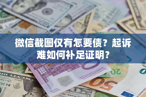 北京微信截图仅有怎要债？起诉难如何补足证明？