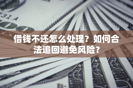 北京借钱不还怎么处理？如何合法追回避免风险？