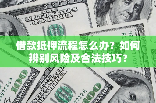 北京借款抵押流程怎么办？如何辨别风险及合法技巧？