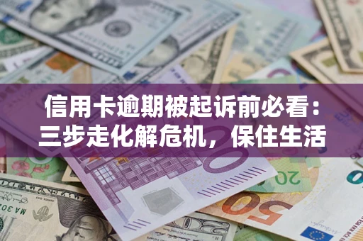 北京信用卡逾期被起诉前必看：三步走化解危机，保住生活尊严
