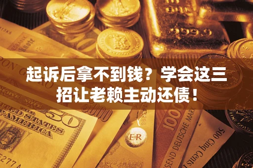 北京起诉后拿不到钱？学会这三招让老赖主动还债！