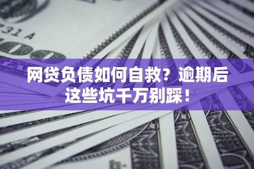 北京网贷负债如何自救？逾期后这些坑千万别踩！
