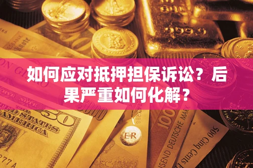 北京如何应对抵押担保诉讼？后果严重如何化解？
