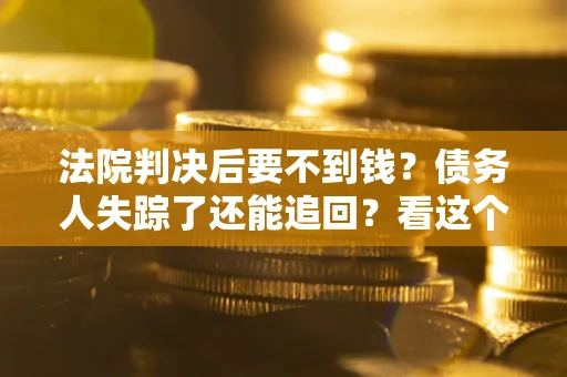 北京法院判决后要不到钱？债务人失踪了还能追回？看这个方法！