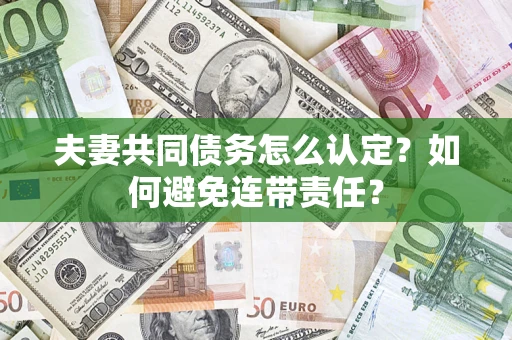 北京夫妻共同债务怎么认定？如何避免连带责任？