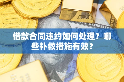 北京借款合同违约如何处理？哪些补救措施有效？