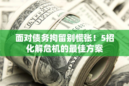 北京面对债务拘留别慌张！5招化解危机的最佳方案