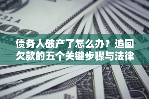 北京债务人破产了怎么办？追回欠款的五个关键步骤与法律策略