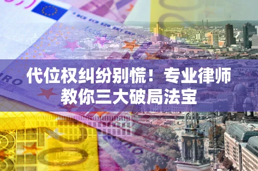 北京代位权纠纷别慌！专业律师教你三大破局法宝