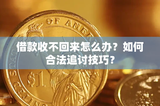 北京借款收不回来怎么办？如何合法追讨技巧？