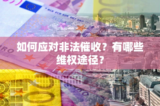 北京如何应对非法催收？有哪些维权途径？