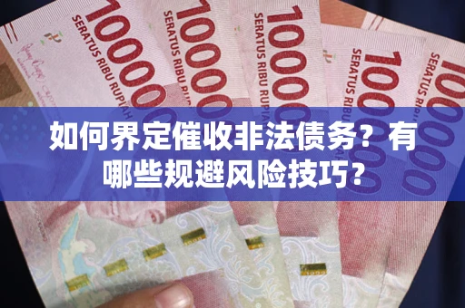 北京如何界定催收非法债务？有哪些规避风险技巧？
