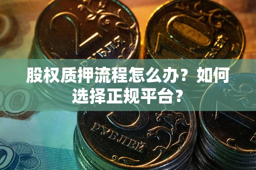 北京股权质押流程怎么办？如何选择正规平台？