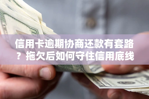 北京信用卡逾期协商还款有套路？拖欠后如何守住信用底线？