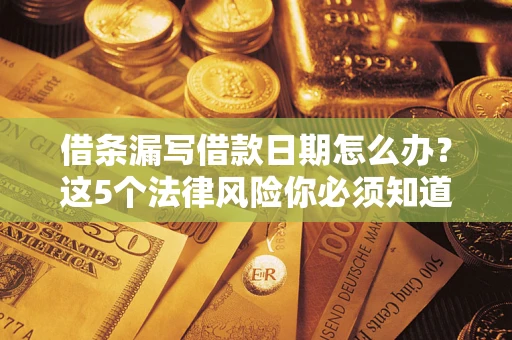 北京借条漏写借款日期怎么办？这5个法律风险你必须知道