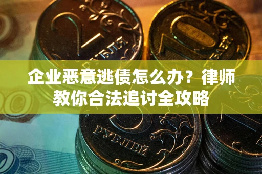 北京企业恶意逃债怎么办？律师教你合法追讨全攻略
