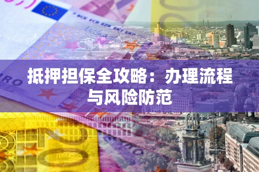 北京抵押担保全攻略：办理流程与风险防范
