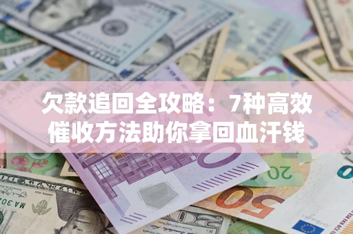 北京欠款追回全攻略：7种高效催收方法助你拿回血汗钱