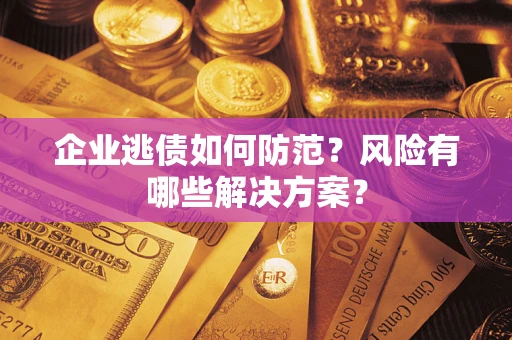北京企业逃债如何防范？风险有哪些解决方案？