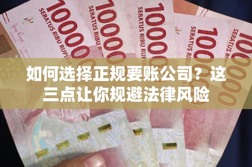 北京如何选择正规要账公司？这三点让你规避法律风险