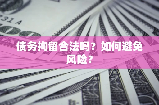 北京债务拘留合法吗？如何避免风险？