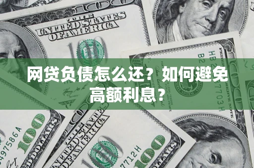 北京网贷负债怎么还？如何避免高额利息？