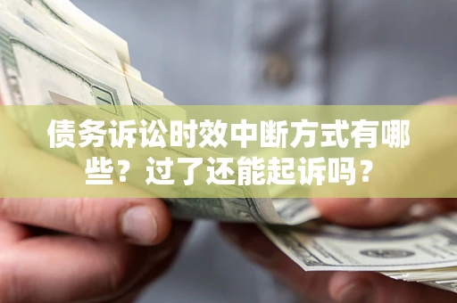 北京债务诉讼时效中断方式有哪些？过了还能起诉吗？