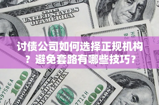 北京讨债公司如何选择正规机构？避免套路有哪些技巧？