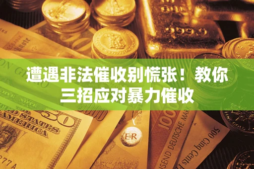 北京遭遇非法催收别慌张！教你三招应对暴力催收