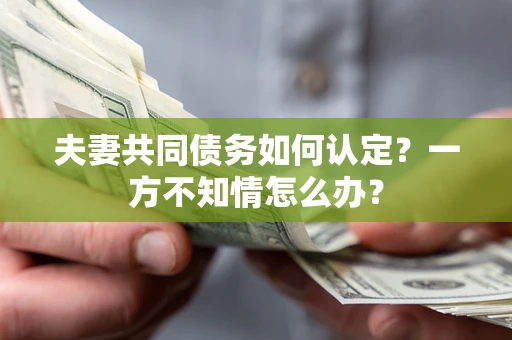 北京夫妻共同债务如何认定？一方不知情怎么办？