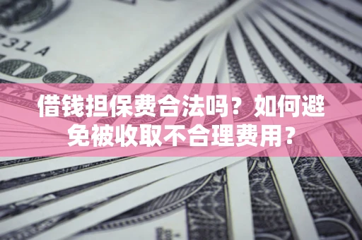 北京借钱担保费合法吗？如何避免被收取不合理费用？