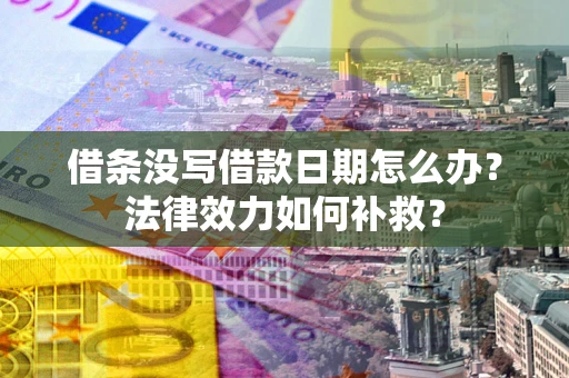 北京借条没写借款日期怎么办?法律效力如何补救? 北京借条没写借款日期怎么办?法律效力如何补救?