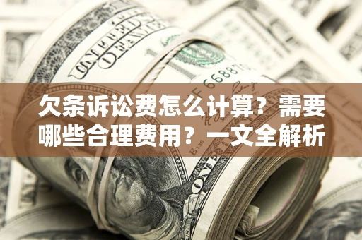 北京欠条诉讼费怎么计算？需要哪些合理费用？一文全解析