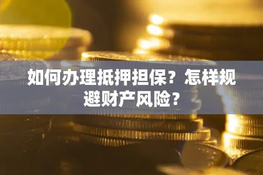 北京如何办理抵押担保？怎样规避财产风险？