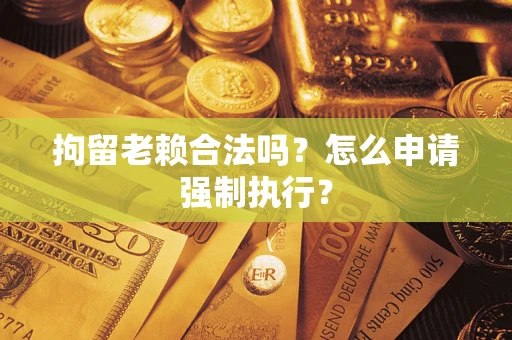 北京拘留老赖合法吗？怎么申请强制执行？