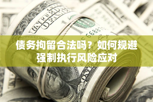 北京债务拘留合法吗？如何规避强制执行风险应对