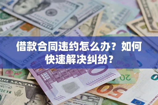 北京借款合同违约怎么办？如何快速解决纠纷？